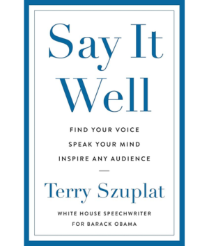 Say it well : find your voice, speak your mind, inspire any audience / Terry Szuplat.